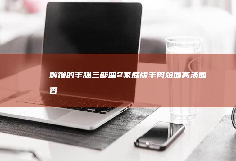 解馋的羊腿三部曲｜2家庭版羊肉烩面｜高汤面香｜回味无穷