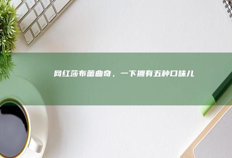 网红莎布蕾曲奇，一下拥有五种口味儿