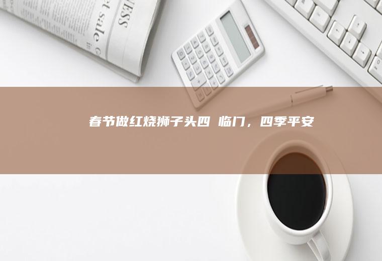 春节做红烧狮子头~四囍临门，四季平安