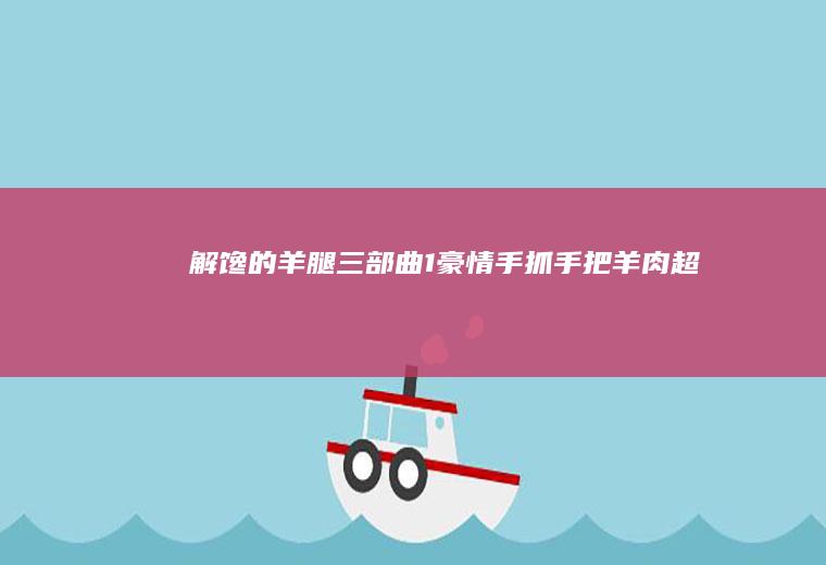 解馋的羊腿三部曲｜1豪情手抓（手把）羊肉｜超级详细
