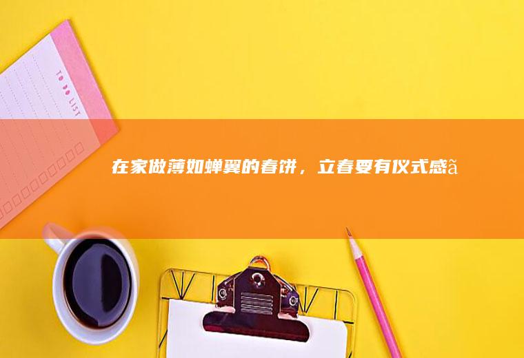 在家做薄如蝉翼的春饼,要有仪式感。