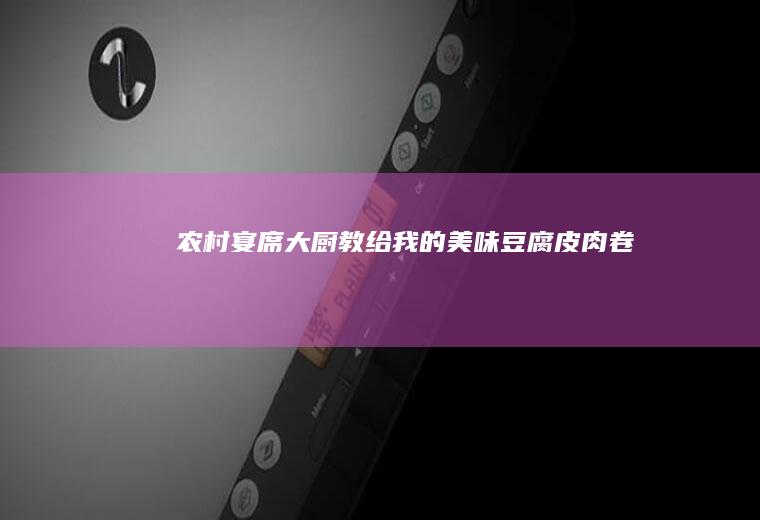 农村宴席大厨教给我的美味：豆腐皮肉卷