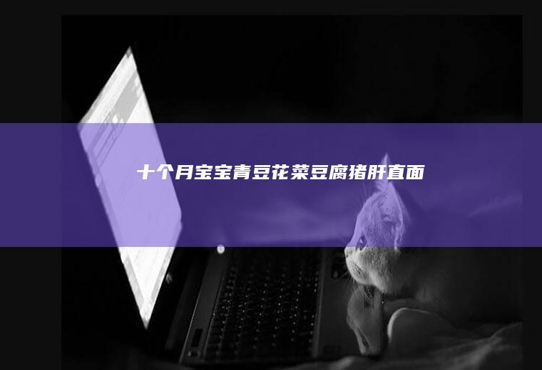 十个月宝宝|青豆花菜豆腐猪肝直面