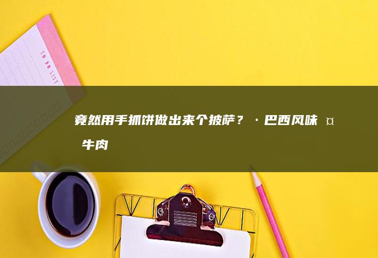 竟然用手抓饼做出来个披萨？！·巴西风味椒牛肉披萨·一酱搞定