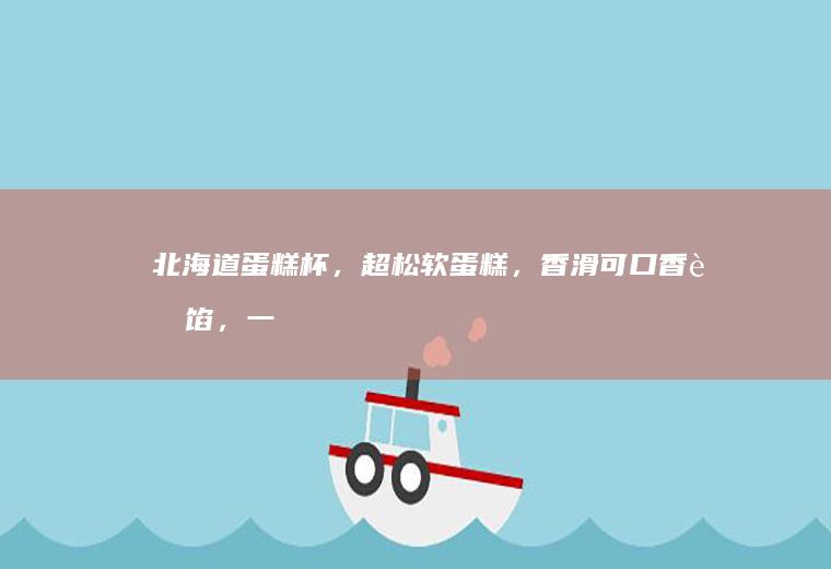 北海道蛋糕杯，超松软蛋糕，香滑可口香草馅，一口爆浆，超好吃！