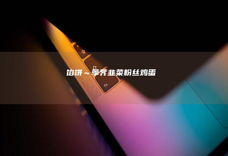 馅饼～荸荠韭菜粉丝鸡蛋