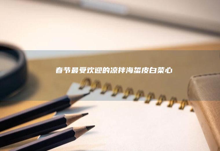春节最受欢迎的凉拌海蜇皮白菜心