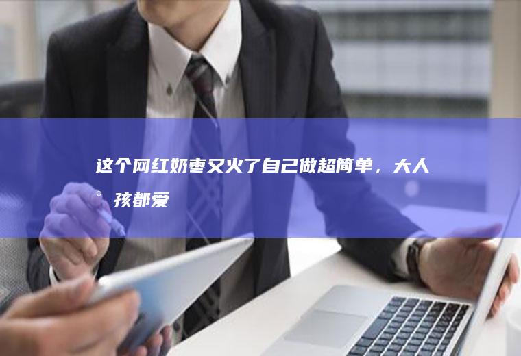 这个网红奶枣又火了自己做超简单，大人小孩都爱吃