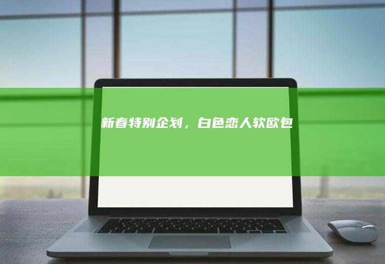 新春特别企划，白色恋人软欧包