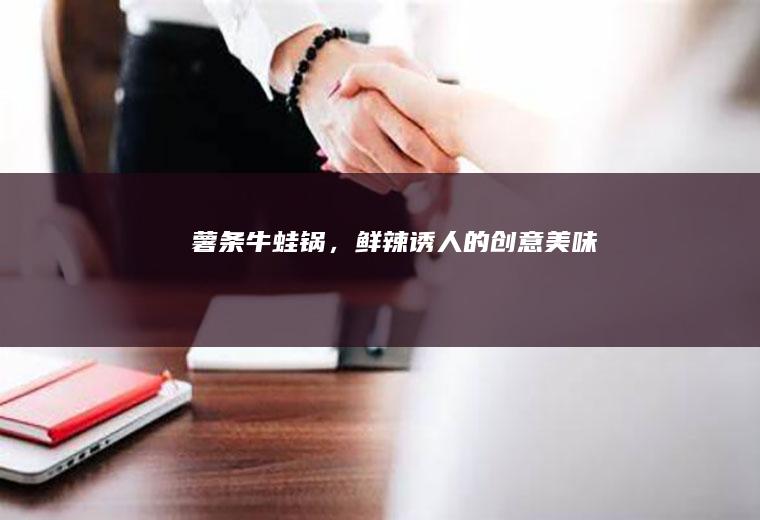 薯条牛蛙锅，鲜辣诱人的创意美味