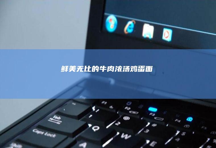 鲜美无比的牛肉浓汤鸡蛋面