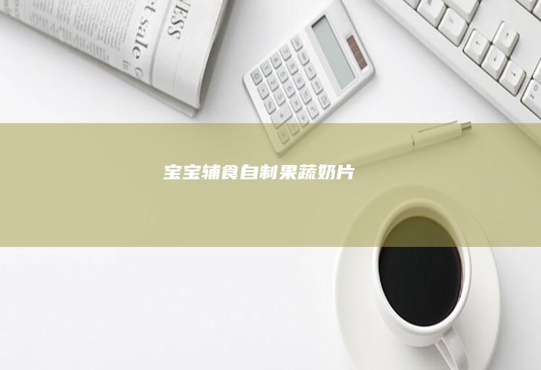 宝宝辅食自制果蔬奶片