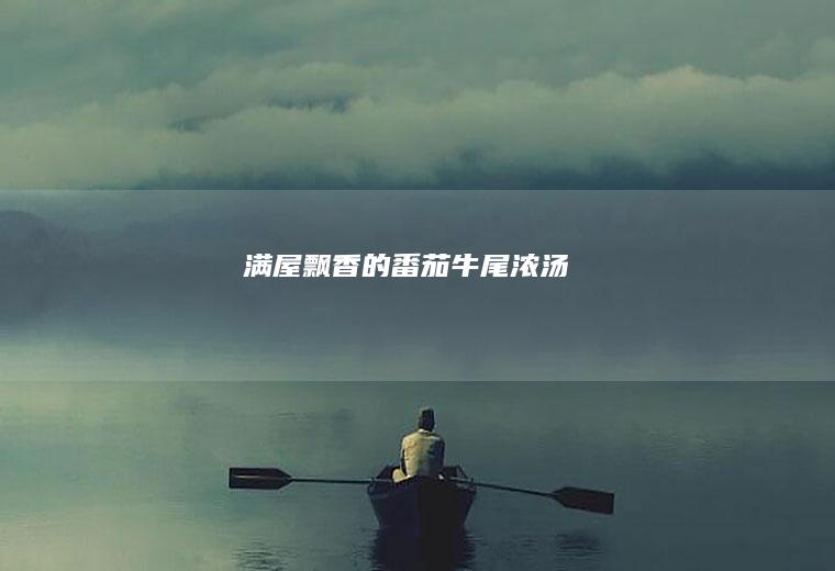 满屋飘香的番茄牛尾浓汤