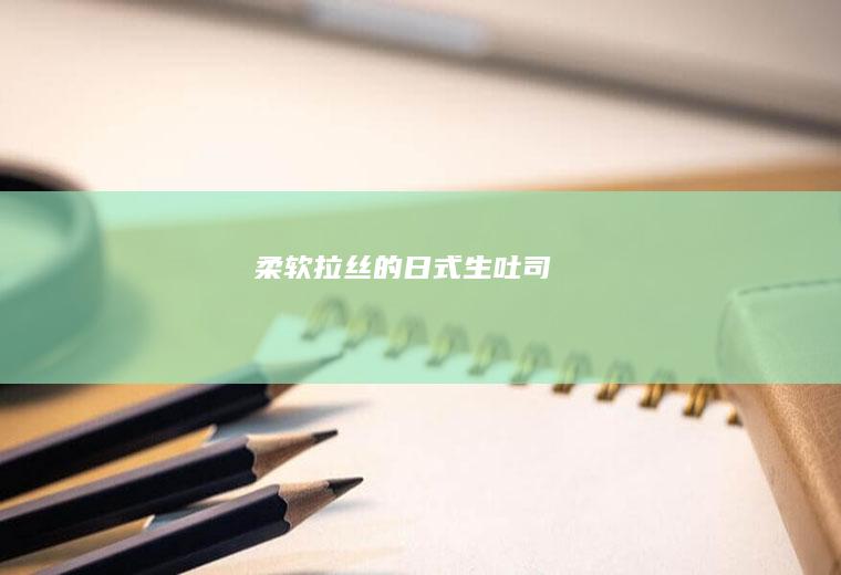 柔软拉丝的日式生吐司