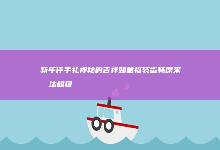 新年伴手礼神秘的吉祥如意福袋蛋糕原来做法超级简单又好吃