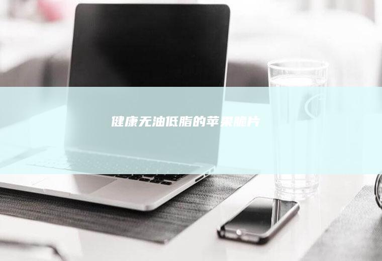 健康无油低脂的苹果脆片