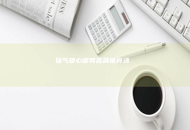 福气暖心暖胃莲藕猪骨汤