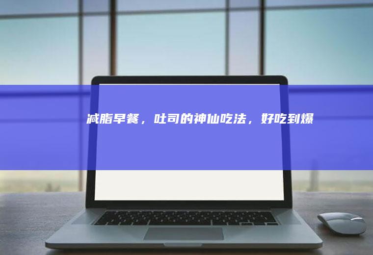 减脂早餐，吐司的神仙吃法，好吃到爆