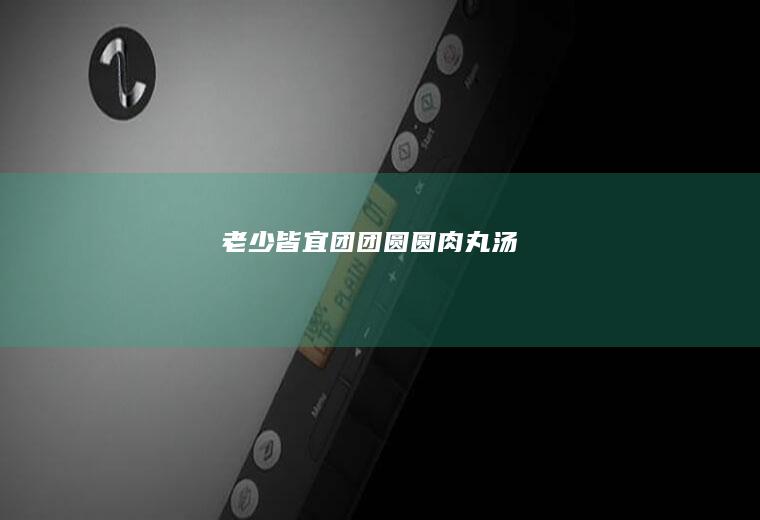 老少皆宜团团圆圆肉丸汤