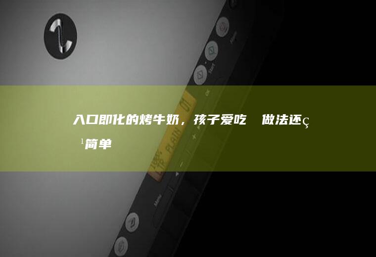 入口即化的烤牛奶，孩子爱吃㊙️做法还特简单