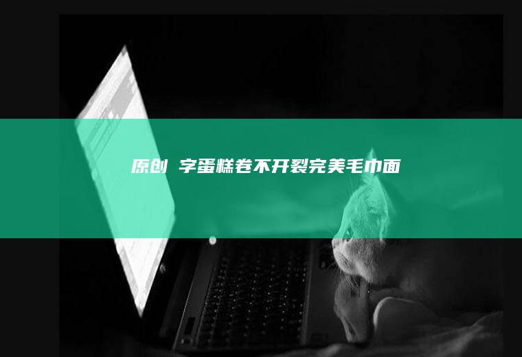 原创｜囍字蛋糕卷不开裂完美毛巾面