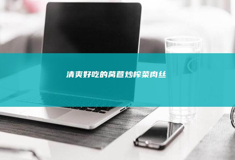 清爽好吃的莴苣炒榨菜肉丝