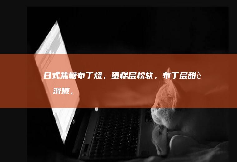 日式焦糖布丁烧，蛋糕层松软，布丁层甜蜜滑嫩，超级治愈的小甜品
