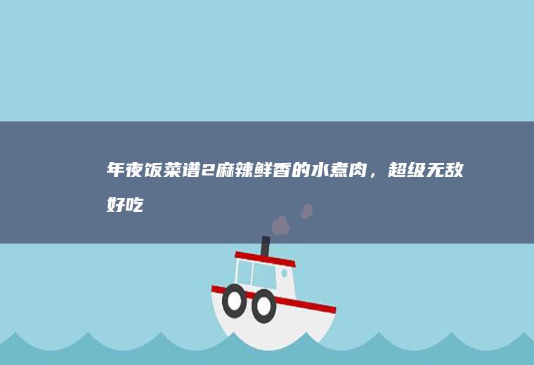 年夜饭菜谱2|麻辣鲜香的水煮肉，超级无敌好吃