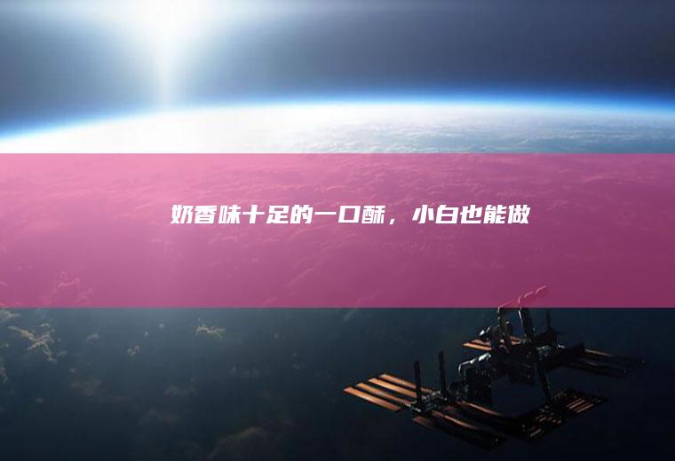 奶香味十足的一口酥，小白也能做