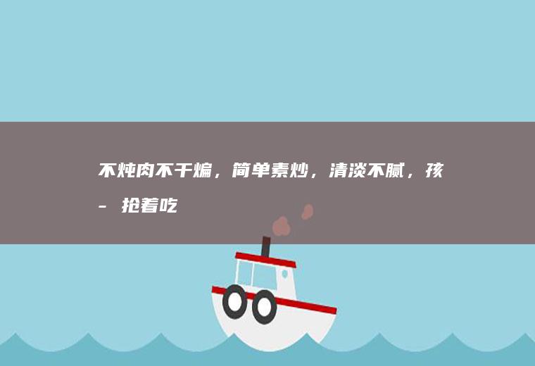 不炖肉不干煸,简单素炒,清淡不腻,孩子抢着吃