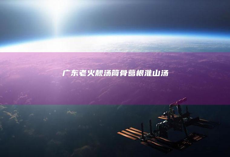 广东老火靓汤：筒骨葛根淮山汤
