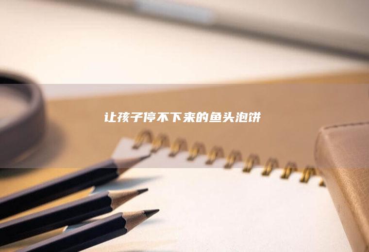 让孩子停不下来的鱼头泡饼