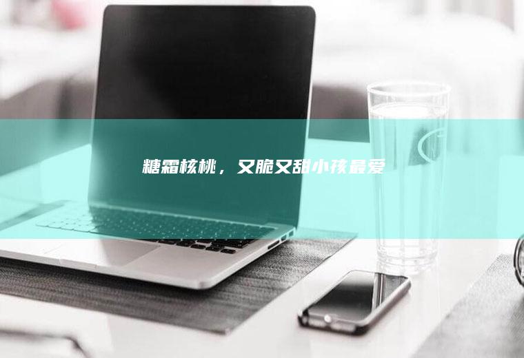 糖霜核桃，又脆又甜小孩最爱