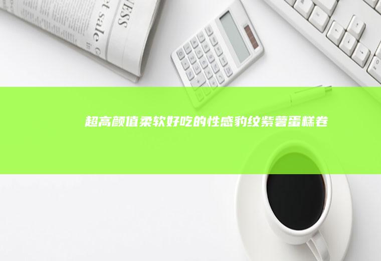 超高颜值柔软好吃的性感豹纹紫薯蛋糕卷