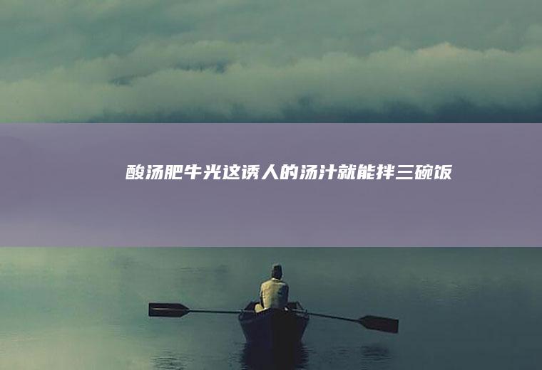 【酸汤肥牛】光这诱人的汤汁就能拌三碗饭！