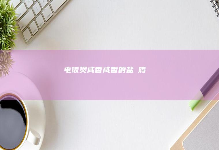 电饭煲咸香咸香的盐焗鸡