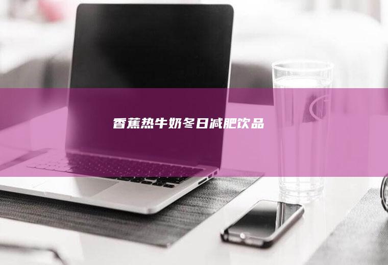 香蕉热牛奶（冬日减肥饮品）