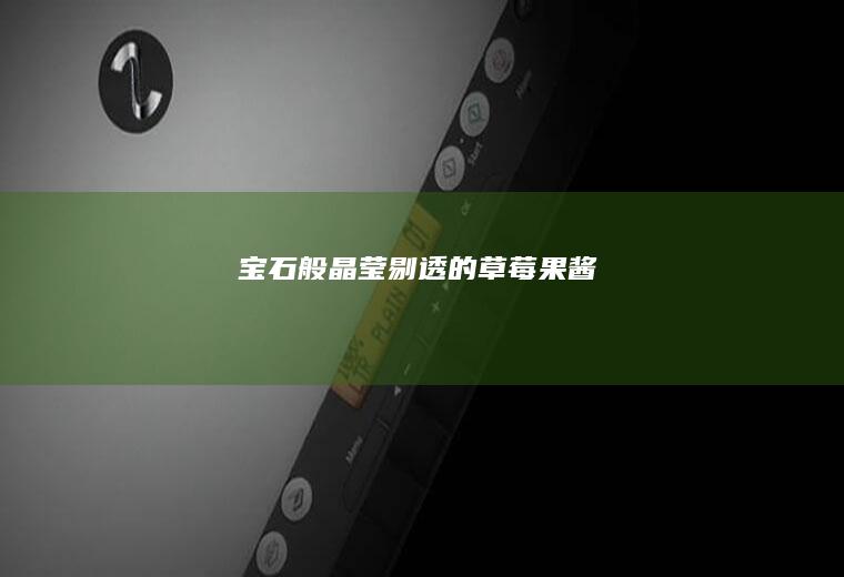 宝石般晶莹剔透的草莓果酱