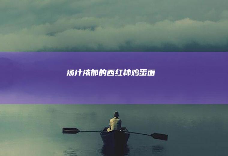 汤汁浓郁的西红柿鸡蛋面
