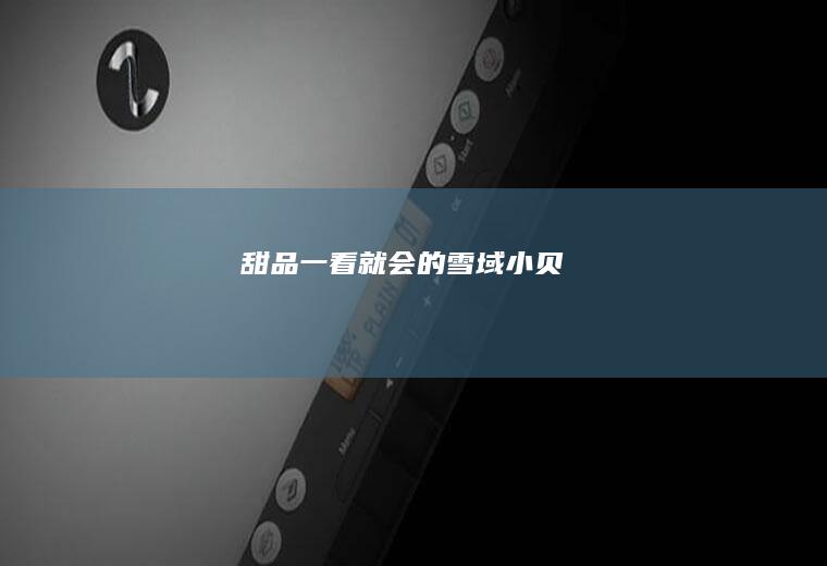 [甜品]一看就会的雪域小贝