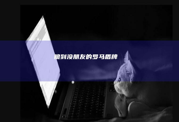 脆到没朋友的罗马盾牌