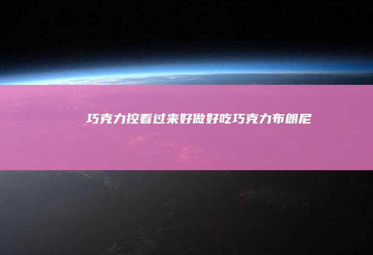 巧克力控看过来好做好吃巧克力布朗尼