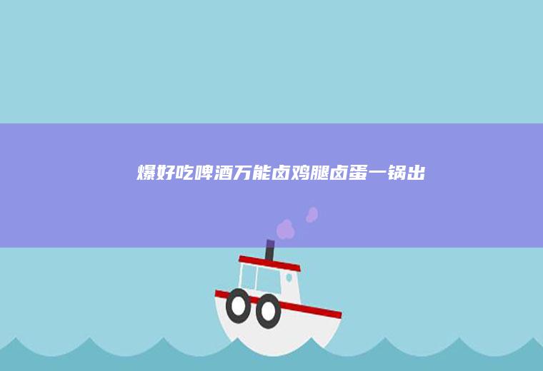 爆好吃啤酒万能卤｜鸡腿卤蛋一锅出
