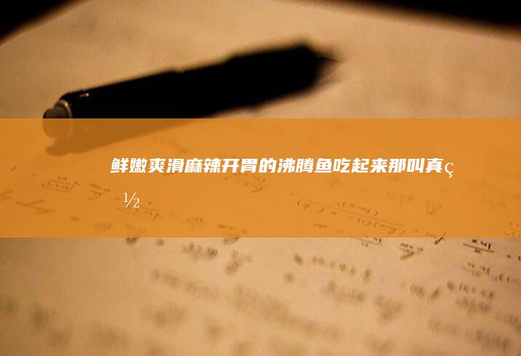 鲜嫩爽滑麻辣开胃的沸腾鱼,吃起来那叫真爽