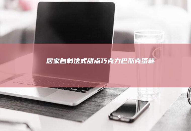 居家自制法式甜点：巧克力巴斯克蛋糕