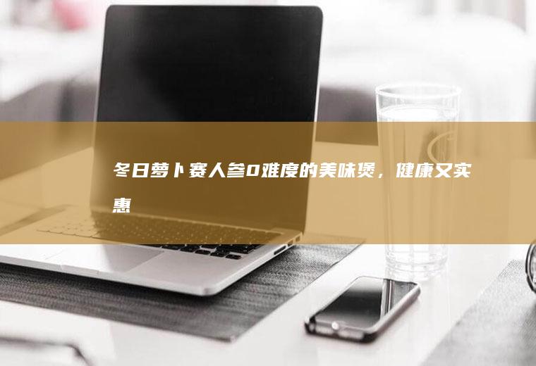冬日萝卜赛人参！0难度的美味煲，健康又实惠~