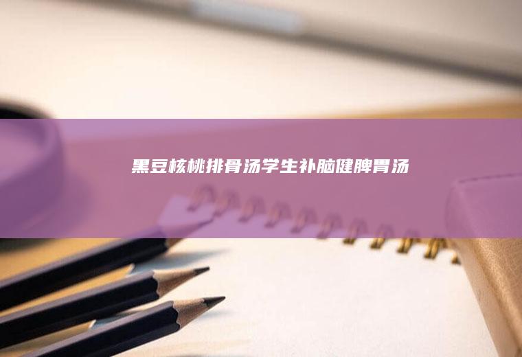 黑豆汤学生补脑健脾胃汤