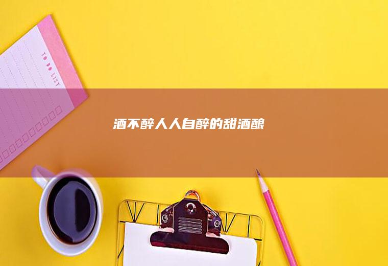 酒不醉人人自醉的甜酒酿