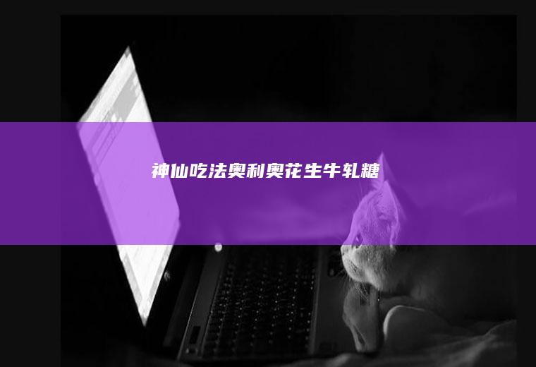 神仙吃法~~奥利奥花生牛轧糖