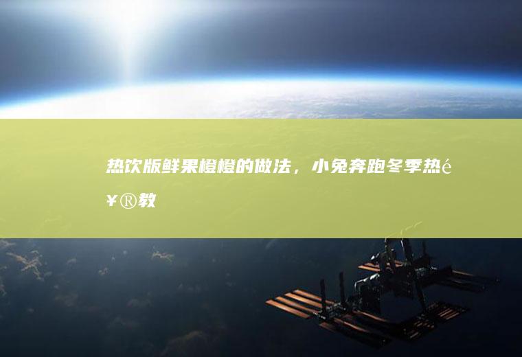 热饮版【鲜果橙橙】的做法，小兔奔跑冬季热饮教程